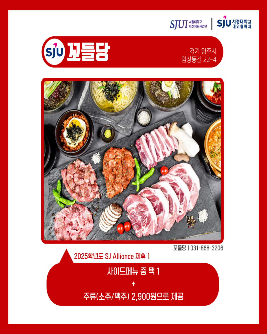 꼬들당 경기 양주시 엄상동길 22-41층 꼬들당│031-868-3206 2025학년도 SJ Alliance 제휴1 사이드메뉴 중 택 1 + 주류(소주/맥주) 2,900원으로 제공