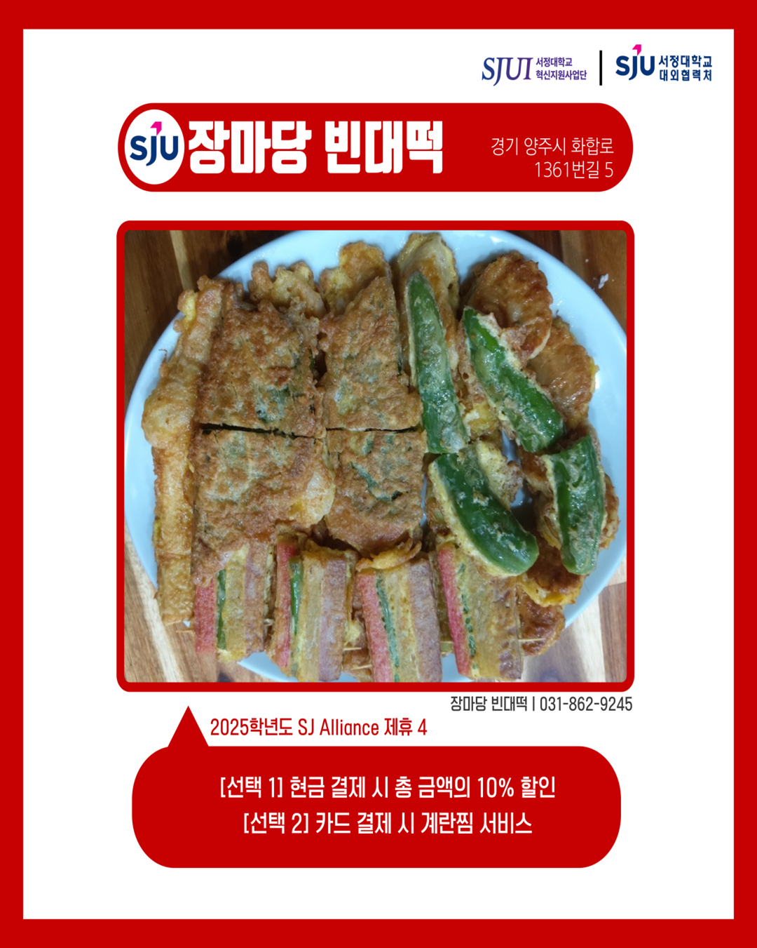 장마당빈대떡 경기 양주시 화합로1361번길 5 장마당빈대떡│031-862-9245 2025학년도 SJ Alliance 제휴4 [선택 1] 현금 결제 시 총 금액의 10% 할인 [선택 2] 카드 결제 시 계란찜 서비스
