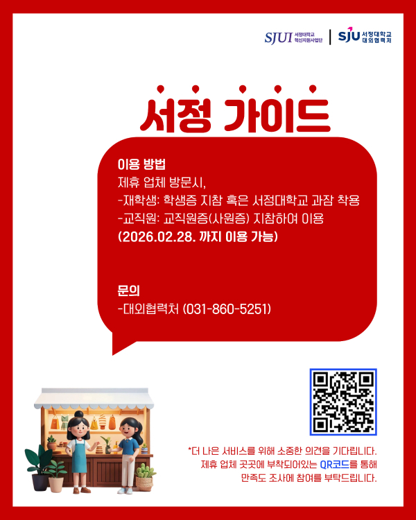 서정 가이드  이용 방법 제휴 업체 방문시, -재학생: 학생증 지참 혹은 서정대학교 과잠 착용 -교직원: 교직원증(사원증) 지참하여 이용 (2026.02.28. 까지 이용 가능)  -문의: 대외협력처(031-860-5251) 서정대학교 재학생 및 교직원분들의 많은 관심 부탁드립니다.  *더 나은 서비스를 위해 소중한 의견을 기다립니다. 제휴 업체 곳곳에 부착되어있는 QR코드를 통해 만족도 조사에 참여를 부탁드립니다.
